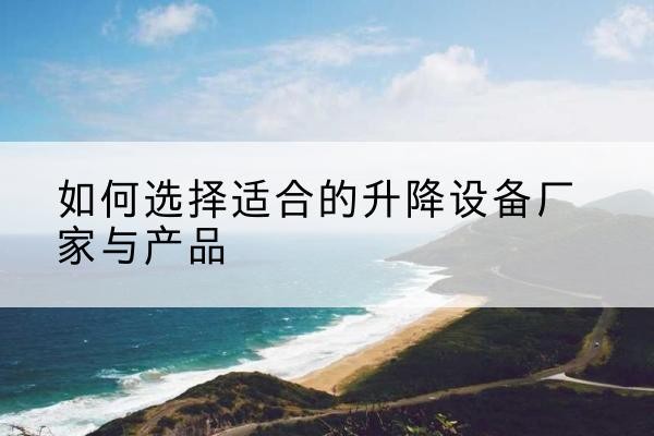 肇州电动升降平台厂家-如何选择适合的升降设备厂家与产品
