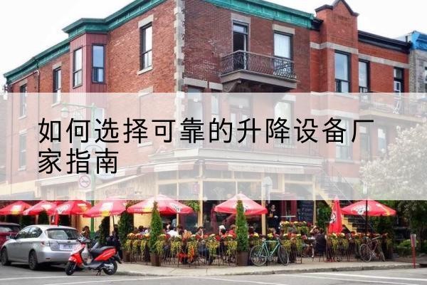 肇州电动升降机厂家-如何选择可靠的升降设备厂家指南