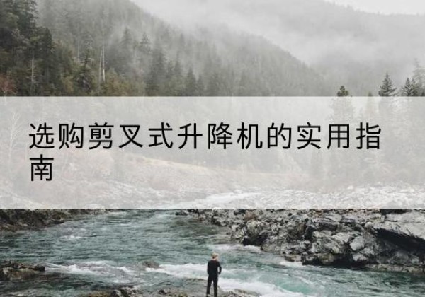 肇州剪叉式升降机怎么选-选购剪叉式升降机的实用指南
