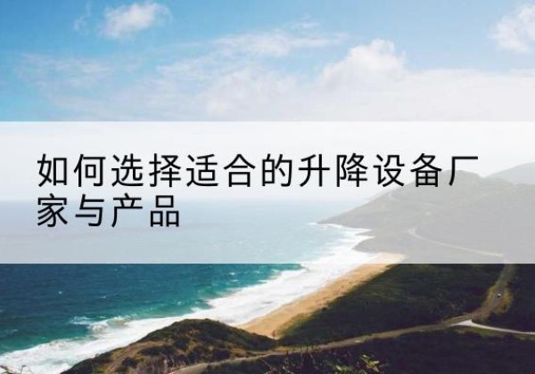 肇州电动升降平台厂家-如何选择适合的升降设备厂家与产品