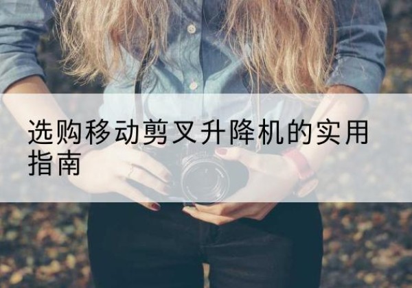 肇州移动剪叉升降机怎么选-选购移动剪叉升降机的实用指南